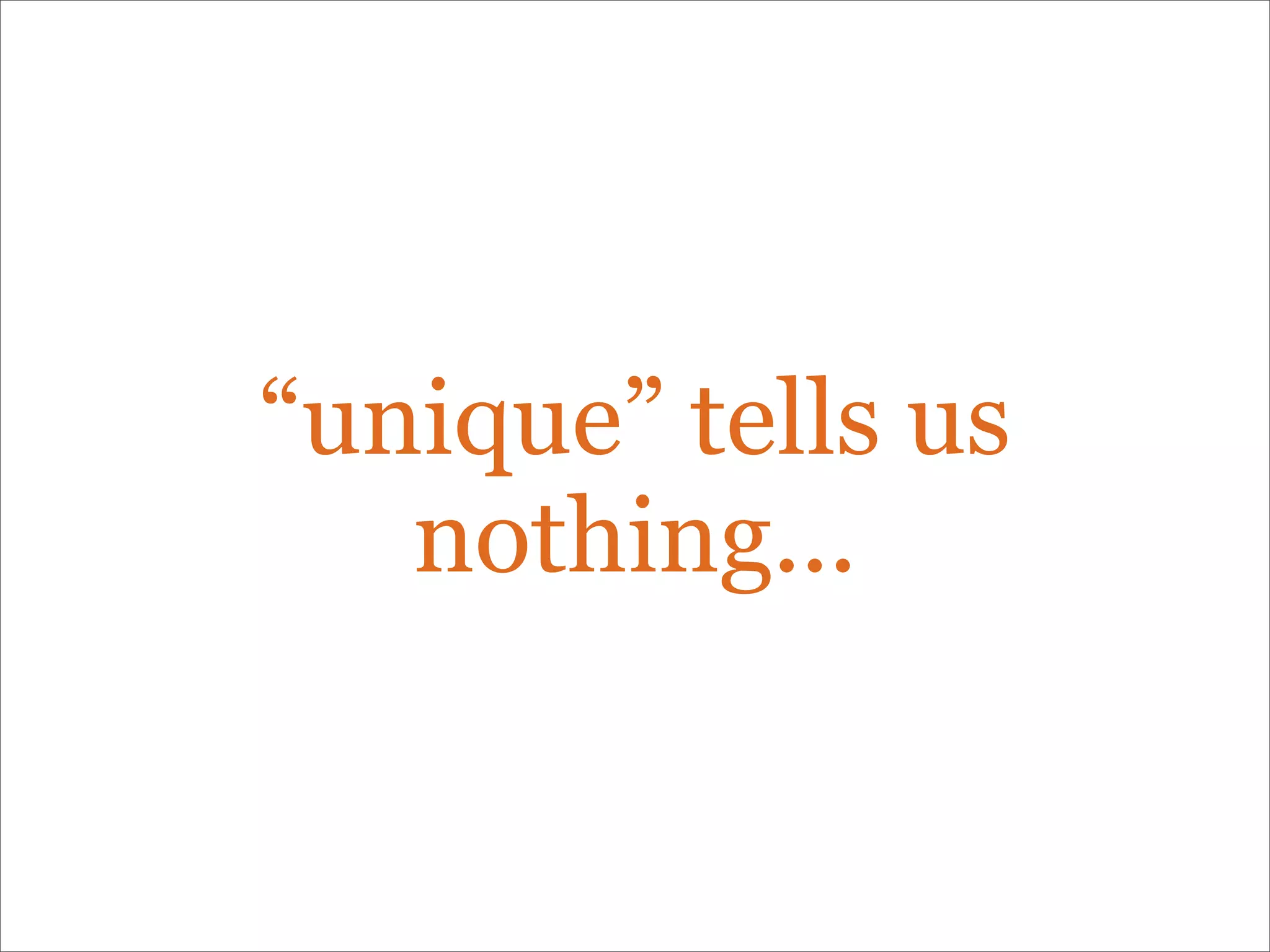 “unique” tells us
nothing...
 