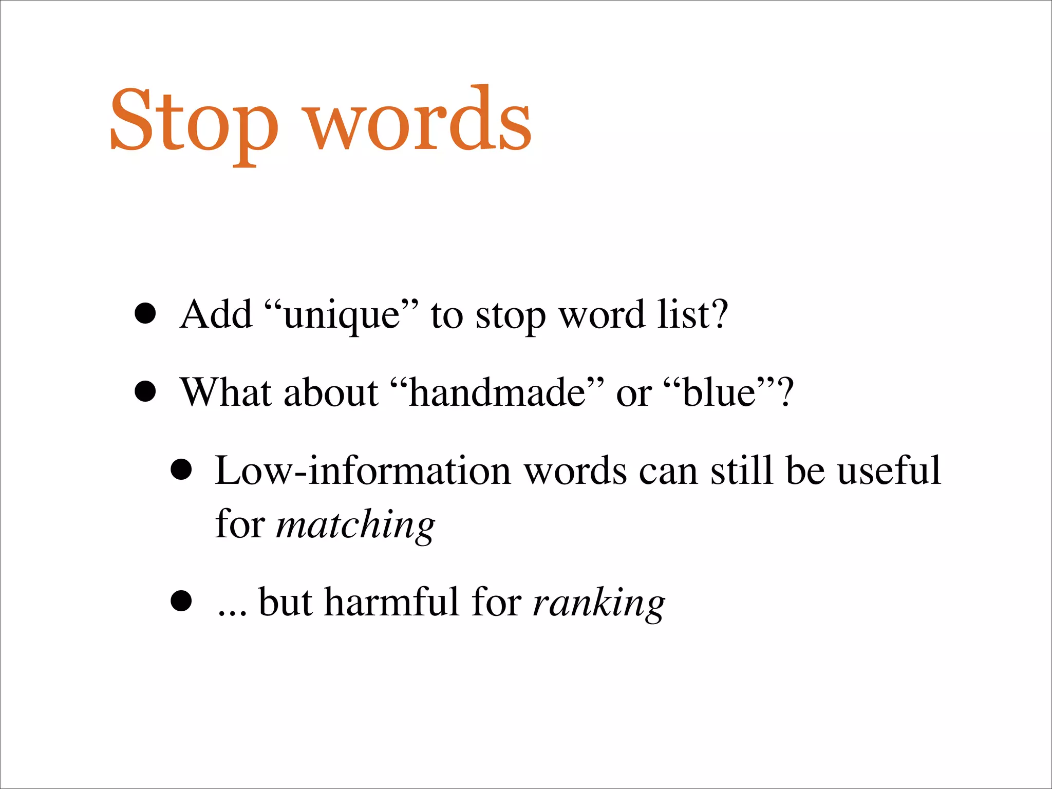 Stop words
• Add “unique” to stop word list?
• What about “handmade” or “blue”?
• Low-information words can still be useful
for matching
• ... but harmful for ranking
 