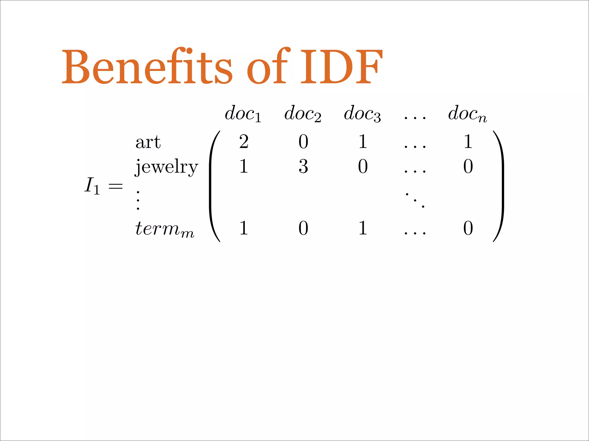 Benefits of IDF
I1 =





doc1 doc2 doc3 . . . docn
art 2 0 1 . . . 1
jewelry 1 3 0 . . . 0
...
...
termm 1 0 1 . . . 0





 