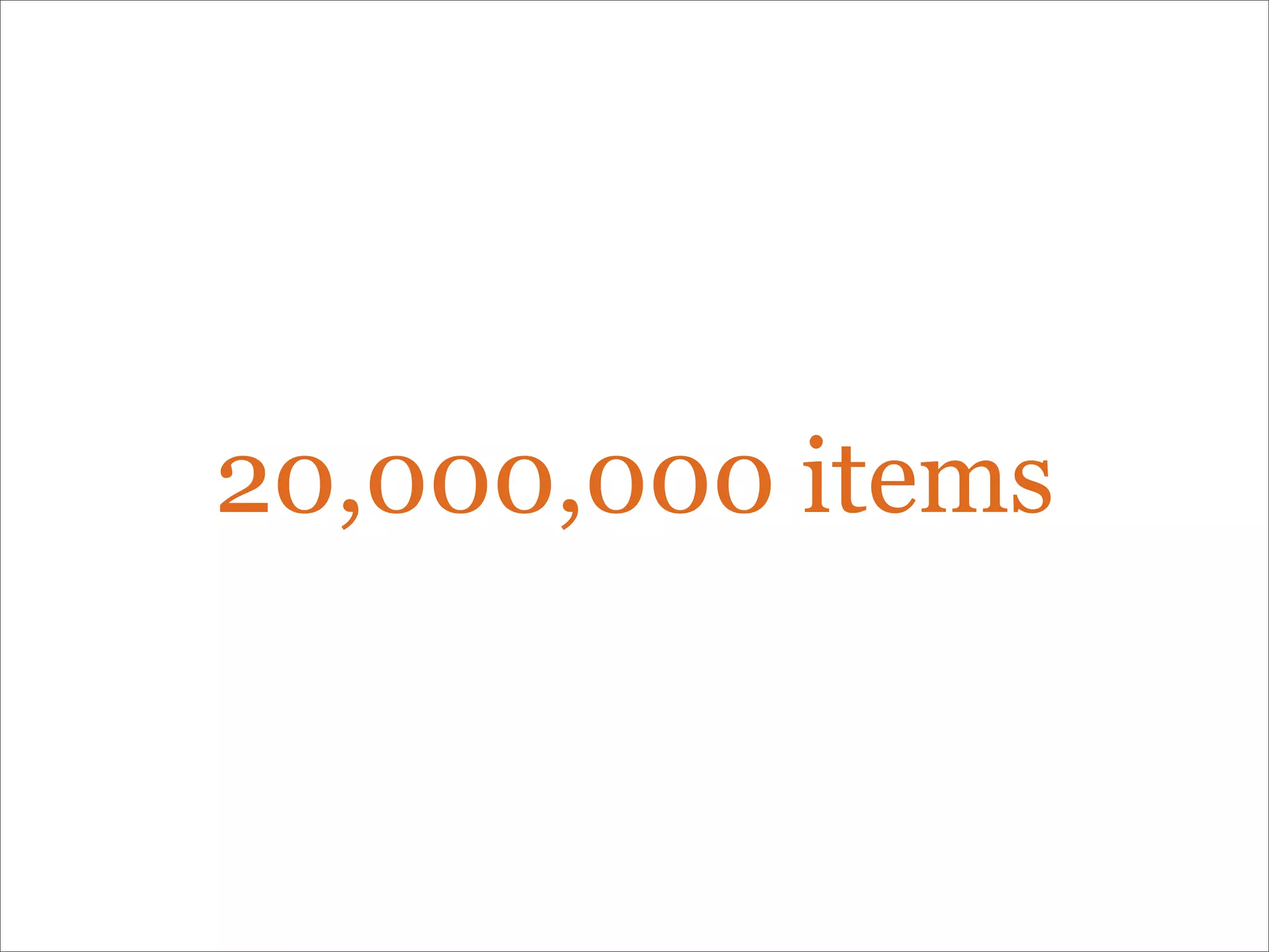20,000,000 items
 