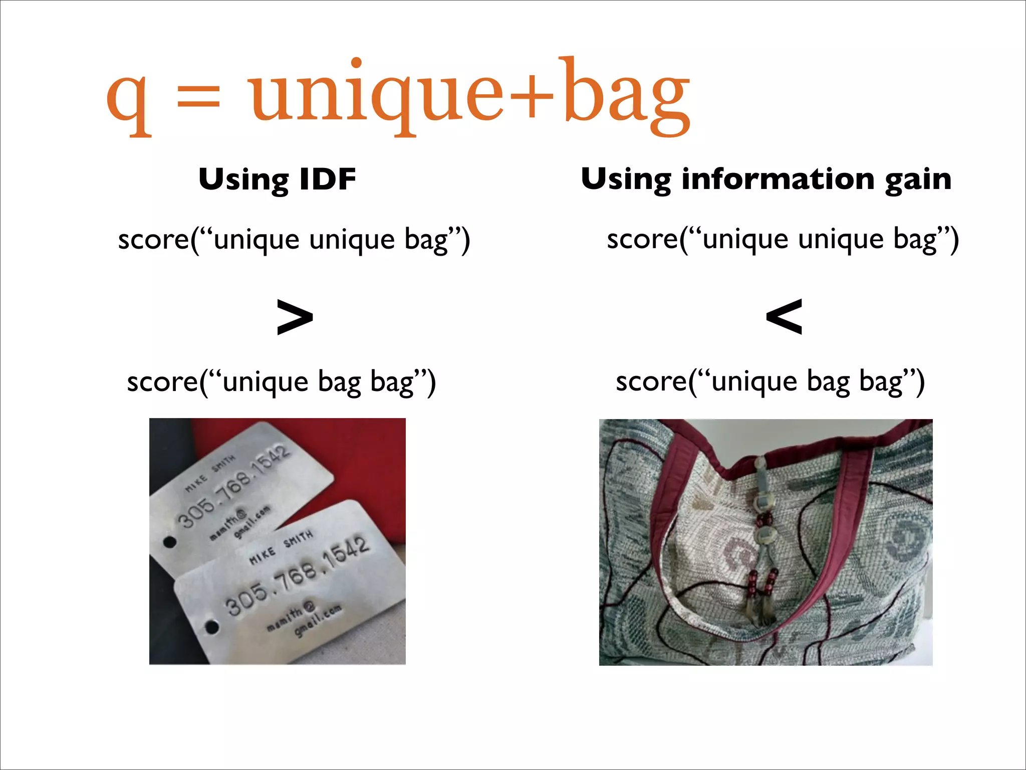 q = unique+bag
Using IDF
score(“unique unique bag”)

score(“unique bag bag”)
Using information gain
score(“unique unique bag”)

score(“unique bag bag”)
 