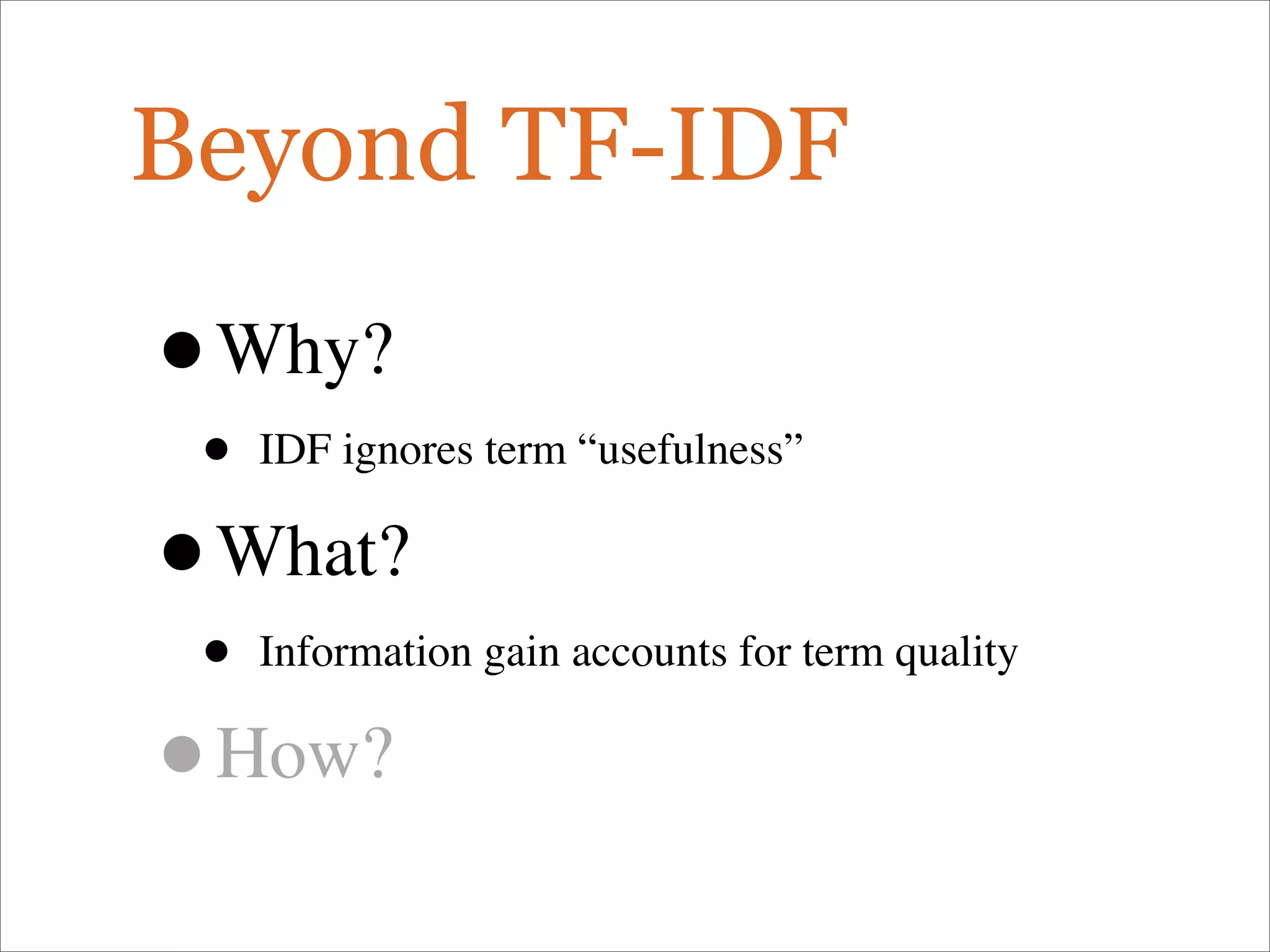 Beyond TF-IDF
•Why?
• IDF ignores term “usefulness”
•What?
• Information gain accounts for term quality
•How?
 