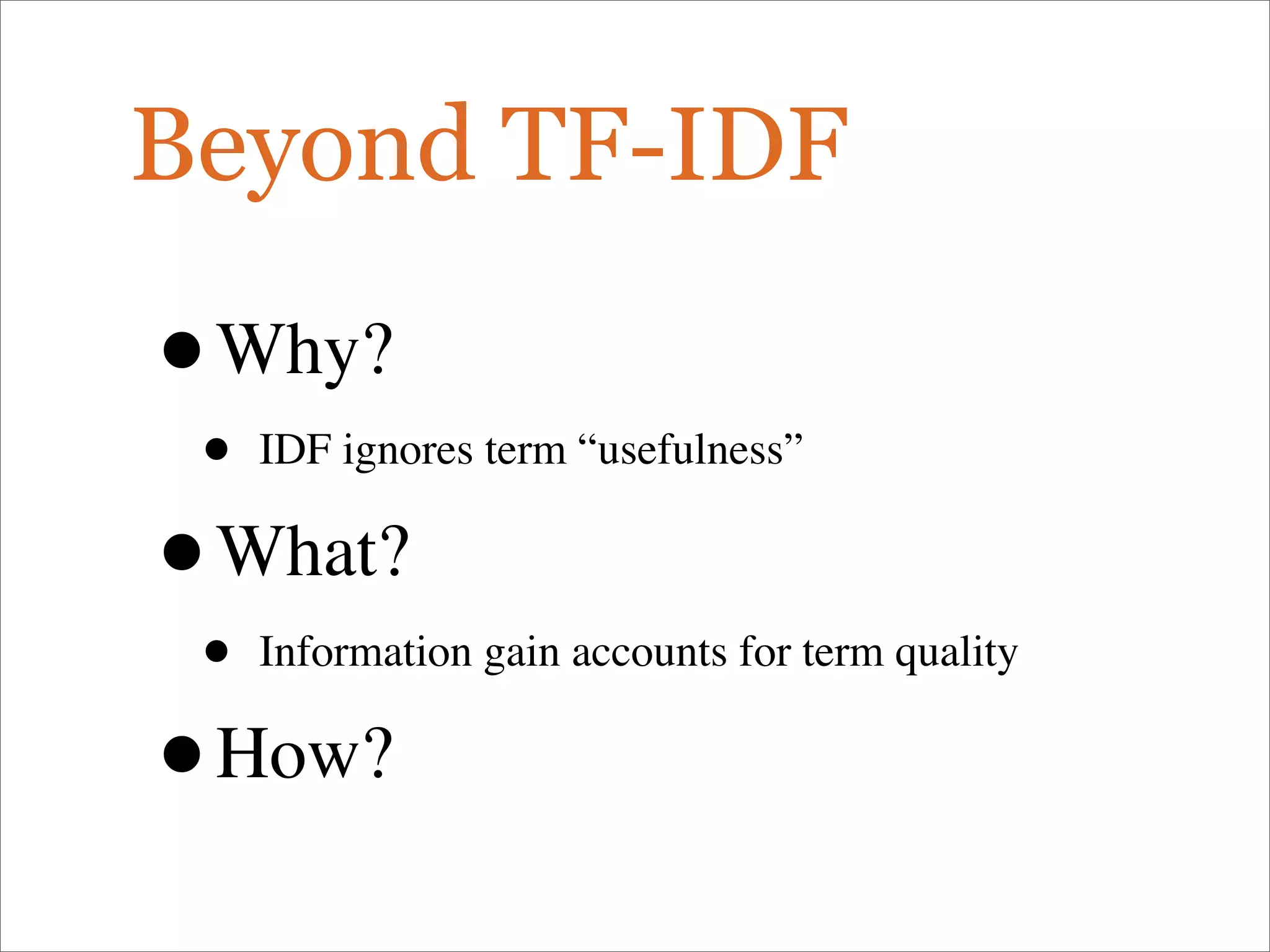 Beyond TF-IDF
•Why?
• IDF ignores term “usefulness”
•What?
• Information gain accounts for term quality
•How?
 