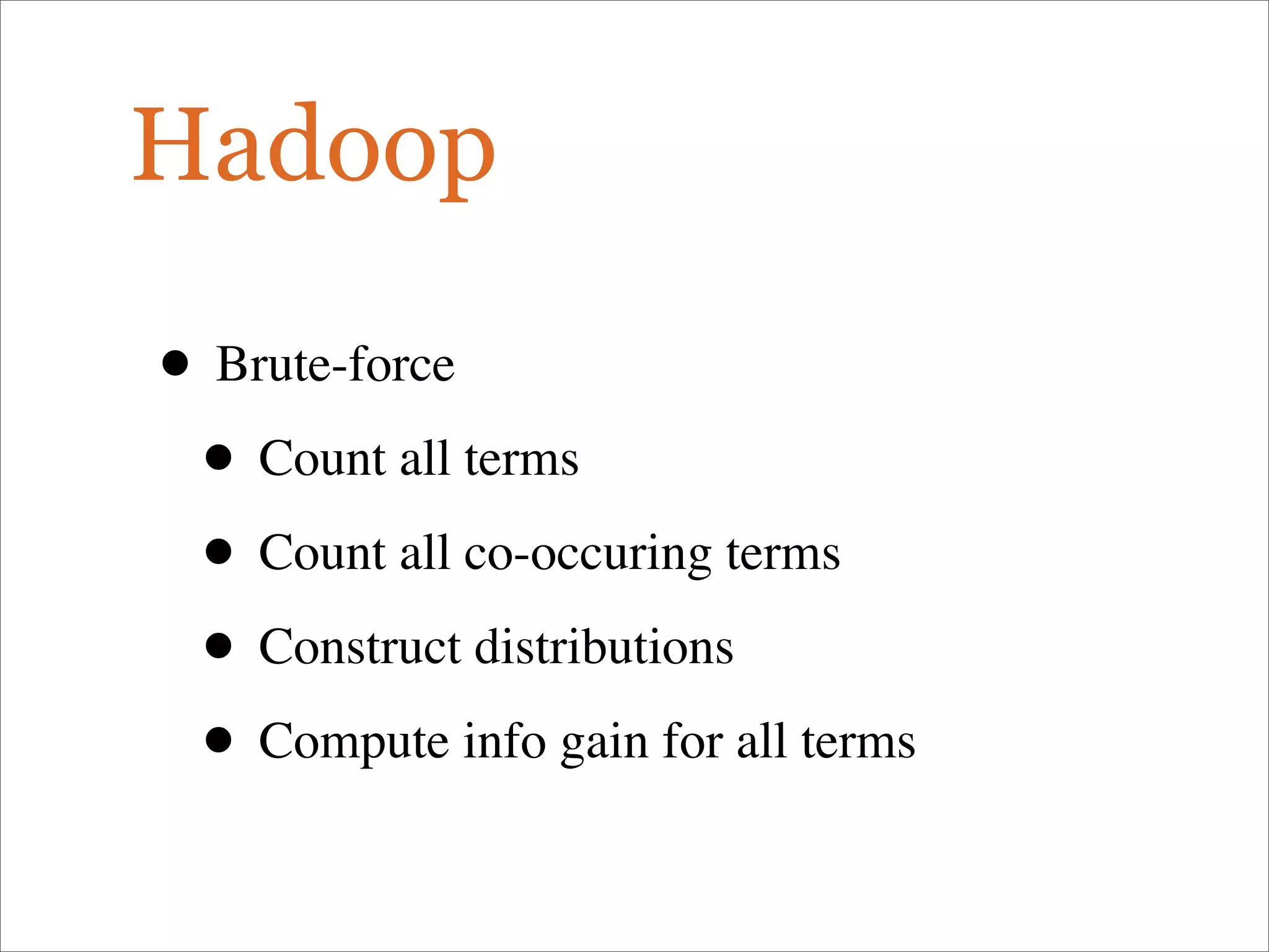Hadoop
• Brute-force
• Count all terms
• Count all co-occuring terms
• Construct distributions
• Compute info gain for all terms
 