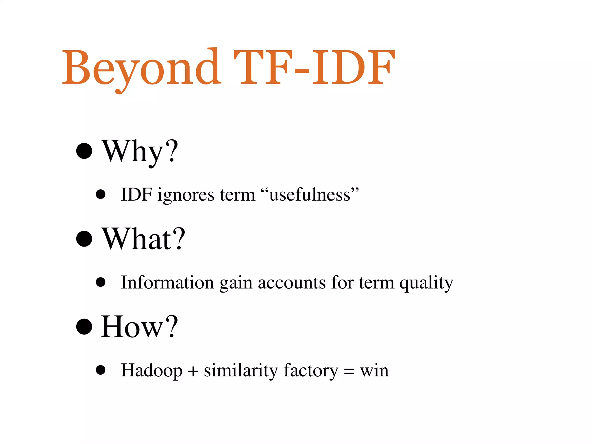 Beyond TF-IDF
•Why?
• IDF ignores term “usefulness”
•What?
• Information gain accounts for term quality
•How?
• Hadoop + similarity factory = win
 
