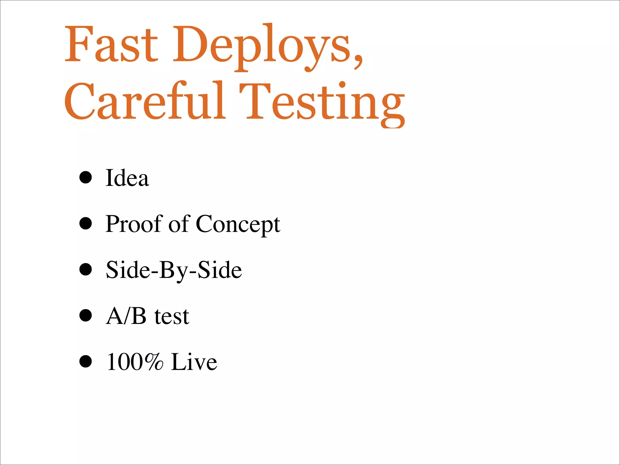 Fast Deploys,
Careful Testing
• Idea
• Proof of Concept
• Side-By-Side
• A/B test
• 100% Live
 