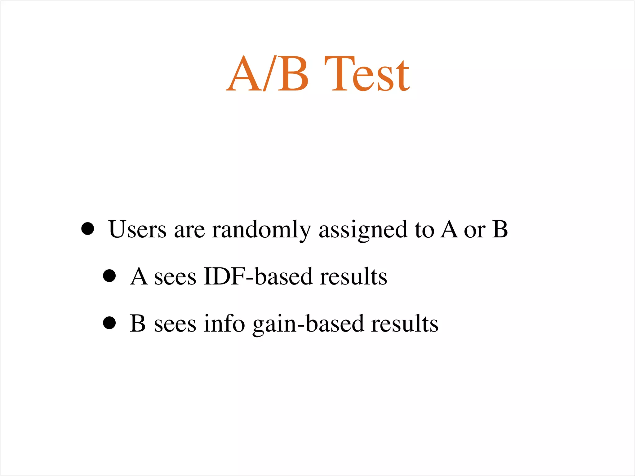 A/B Test
• Users are randomly assigned to A or B
• A sees IDF-based results
• B sees info gain-based results
 