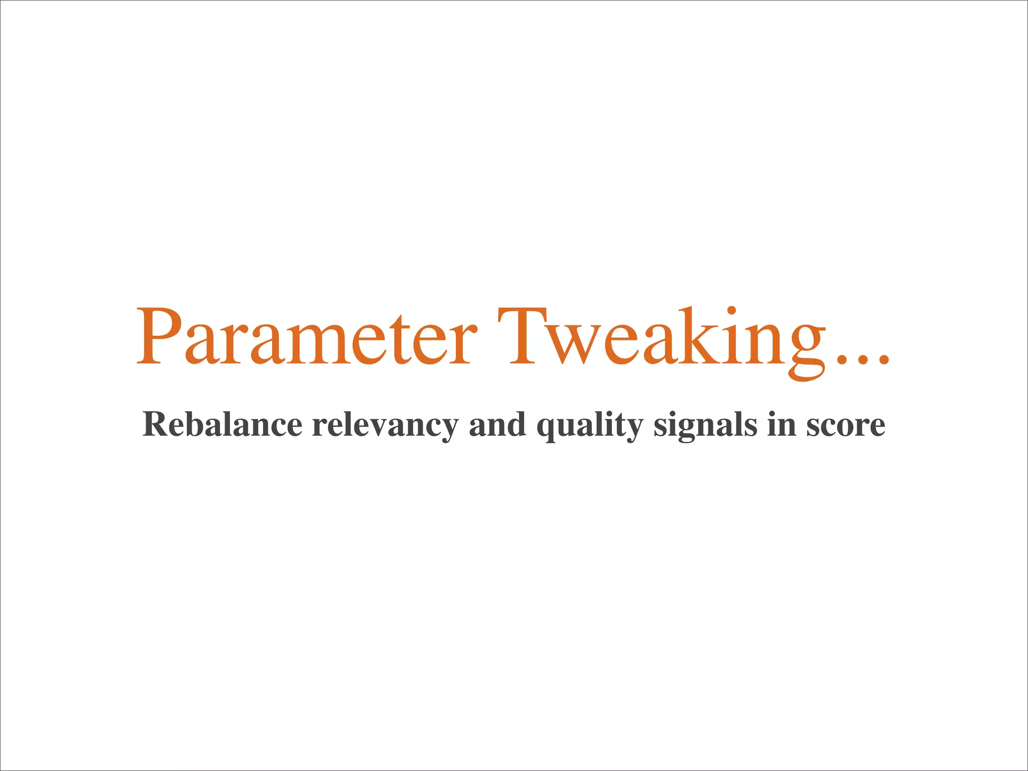 Parameter Tweaking...
Rebalance relevancy and quality signals in score
 