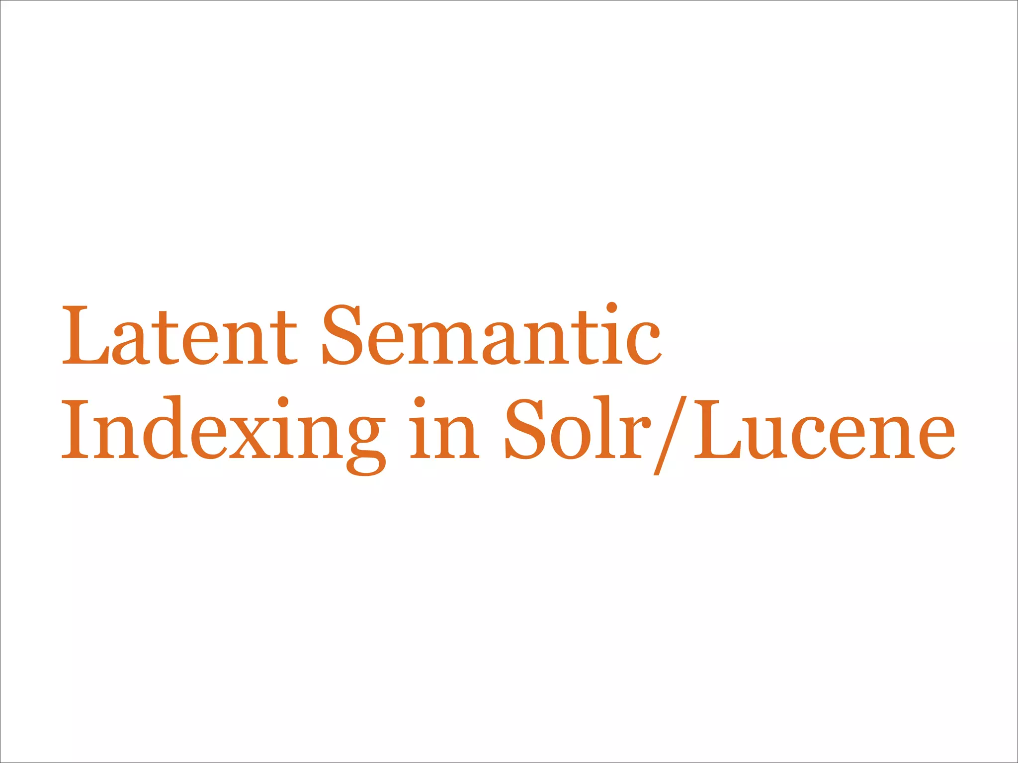 Latent Semantic
Indexing in Solr/Lucene
 