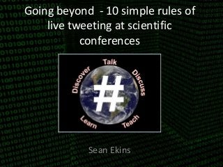 Going beyond - 10 simple rules of 
live tweeting at scientific 
conferences 
Sean Ekins 
 