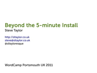 Beyond the 5-minute Install
Steve Taylor

http://sltaylor.co.uk
steve@sltaylor.co.uk
@sltayloresque




WordCamp Portsmouth UK 2011
 