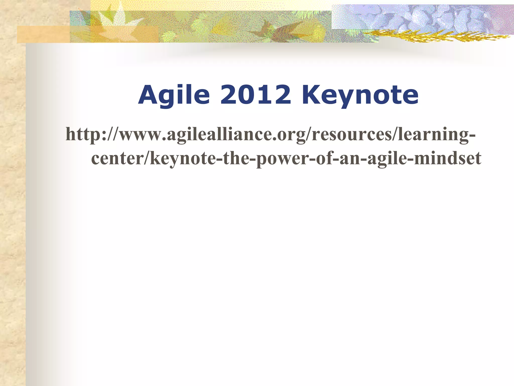 Agile 2012 Keynote
http://www.agilealliance.org/resources/learning-
   center/keynote-the-power-of-an-agile-mindset
 