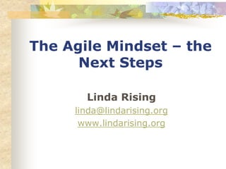 The Agile Mindset – the
      Next Steps

       Linda Rising
     linda@lindarising.org
      www.lindarising.org
 