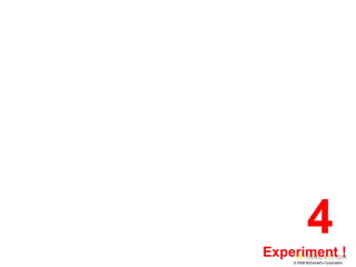 © 2008 McDonald’s Corporation 4  Experiment ! 