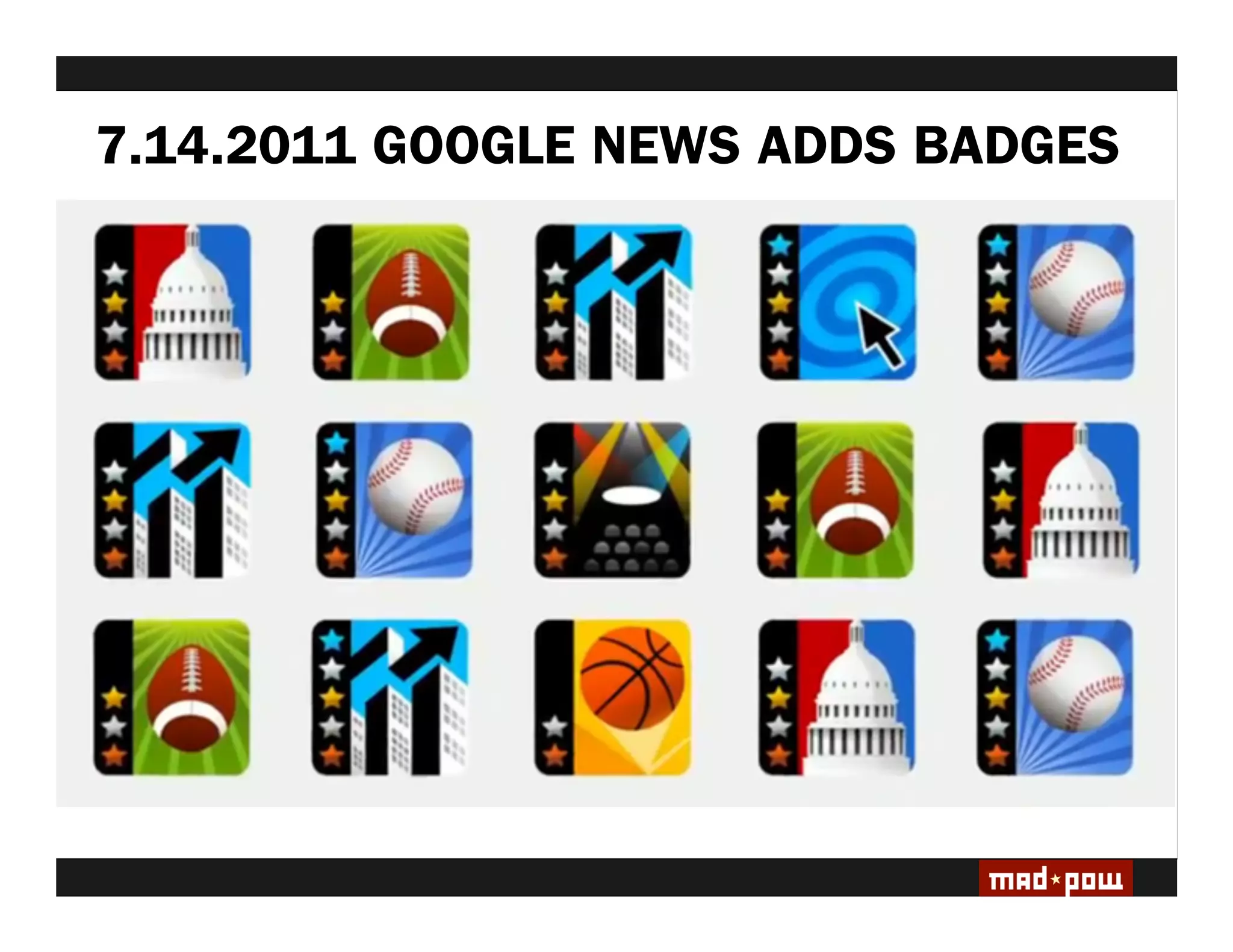 7.14.2011 GOOGLE NEWS ADDS BADGES
HYPE CYCLE: 2010/11 Saw a surge in ‘gami ed’ systems
& surrounding media frenzy.

DEBATE: Lack of consensus on usable game-based
vocabulary, including de ning ‘game’ & ‘gami cation.’

EVOLUTION: The de nition and practice of ‘gami cation’
is changing & differentiating.

SUSTAINABILITY: Survival of the ttest. With Evolution
comes continued Presence.

GAMES ARE A MEANS TO AN END
At the the Heart of It, we are designing
Experiences
 