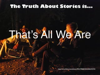 The Truth About Stories is... 
That’s All We Are 
http://www.flickr.com/photos/9812708@N03/2666345725/ 
 