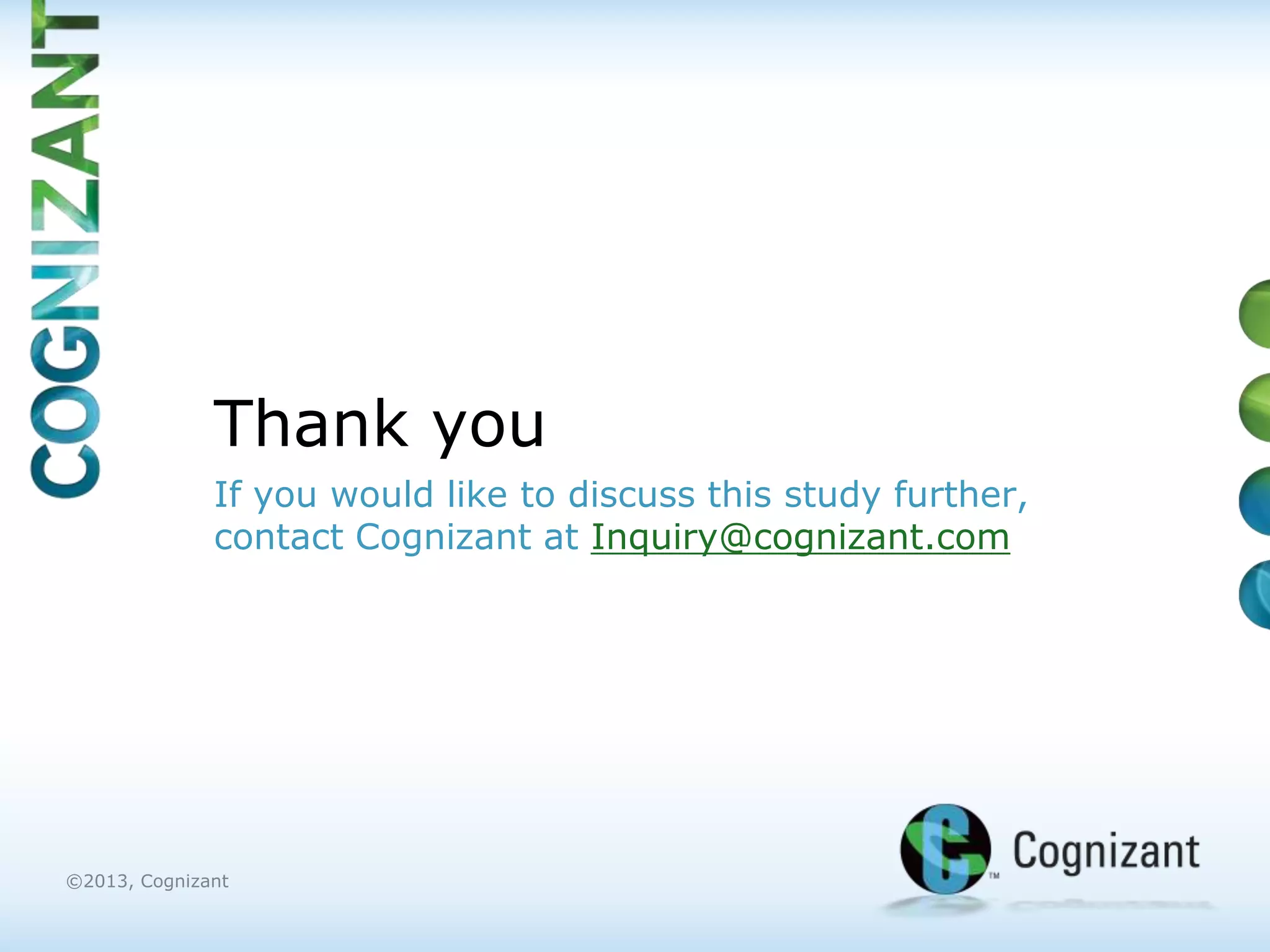 Thank you
              If you would like to discuss this study further,
              contact Cognizant at Inquiry@cognizant.com




©2013, Cognizant
 