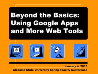 Beyond the Basics:
Using Google Apps
and More Web Tools




                                   January 4, 2013
Alabama State University Spring Faculty Conference
 