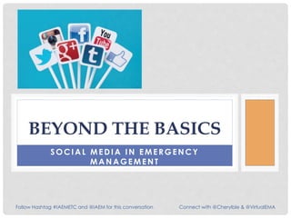 SOCIAL MEDIA IN EMERGENCY
MA N A GEMENT
BEYOND THE BASICS
Follow Hashtag #IAEMETC and @IAEM for this conversation Connect with @Cherylble & @VirtualEMA
 