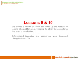 Lessons 9 & 10
We studied a lesson on video and round up the institute by
looking at a problem on developing the ability to see patterns
and also on visualization.

Differentiated instruction and assessment were discussed
through the sessions.
 
