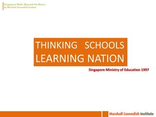 THINKING SCHOOLS
LEARNING NATION
         Singapore Ministry of Education 1997
 
