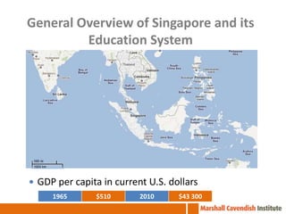 General Overview of Singapore and its
         Education System




 GDP per capita in current U.S. dollars
     1965      $510       2010     $43 300
 