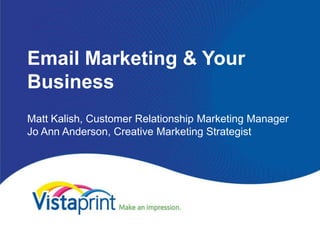 Email Marketing & Your
Business
Matt Kalish, Customer Relationship Marketing Manager
Jo Ann Anderson, Creative Marketing Strategist
 