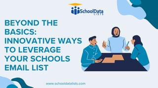 BEYOND THE
BASICS:
INNOVATIVE WAYS
TO LEVERAGE
YOUR SCHOOLS
EMAIL LIST
www.schooldatalists.com
 
