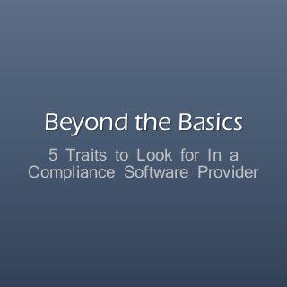Beyond the Basics
5 Traits to Look for In a
Compliance Software Provider
 