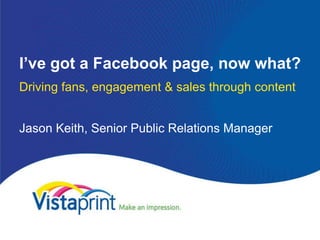 I’ve got a Facebook page, now what?
Driving fans, engagement & sales through content


Jason Keith, Senior Public Relations Manager
 