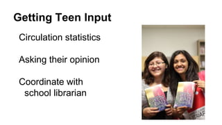 Getting Teen Input
Circulation statistics
Asking their opinion
Coordinate with
school librarian
 