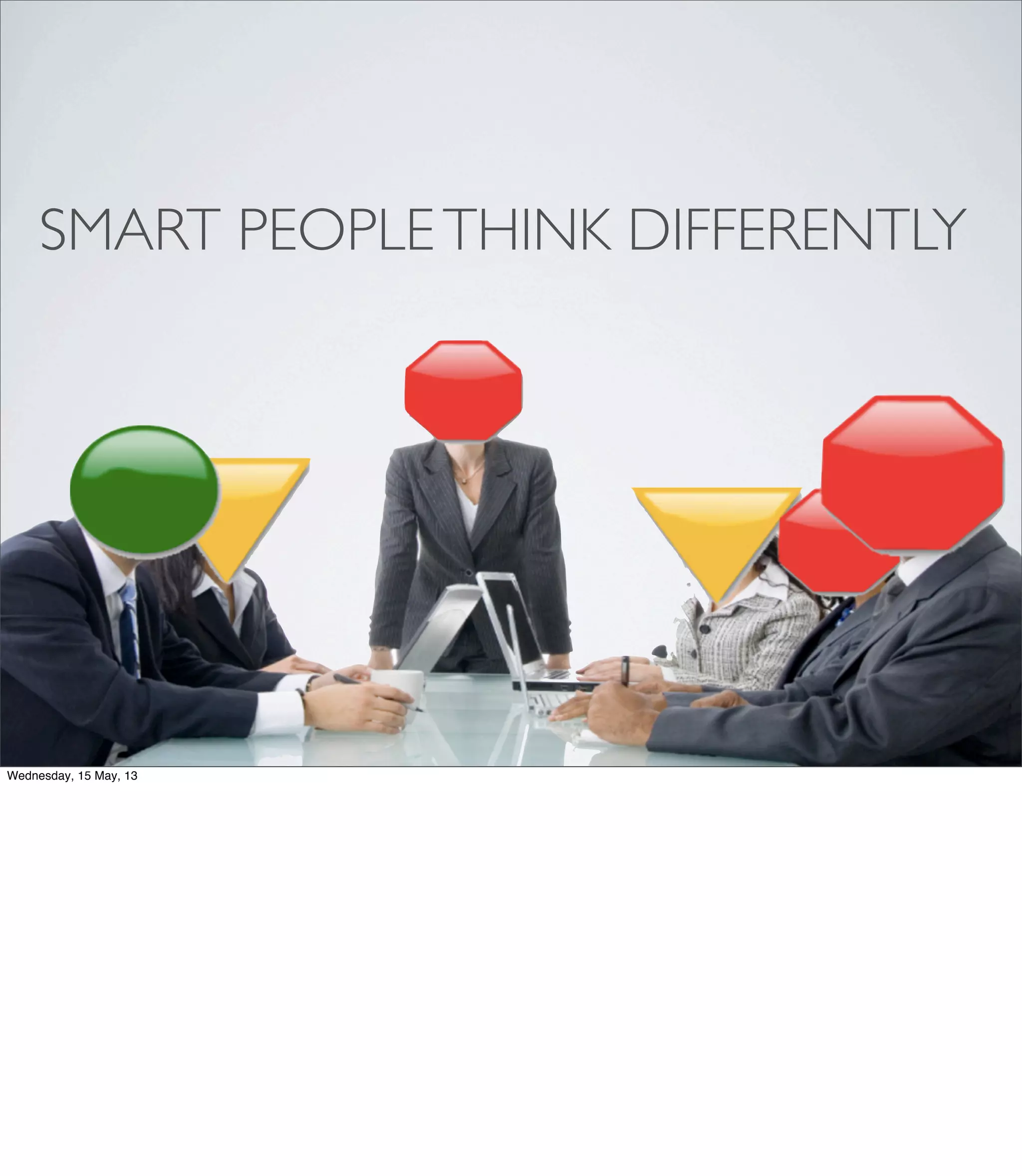 SMART PEOPLETHINK DIFFERENTLY
Wednesday, 15 May, 13
 