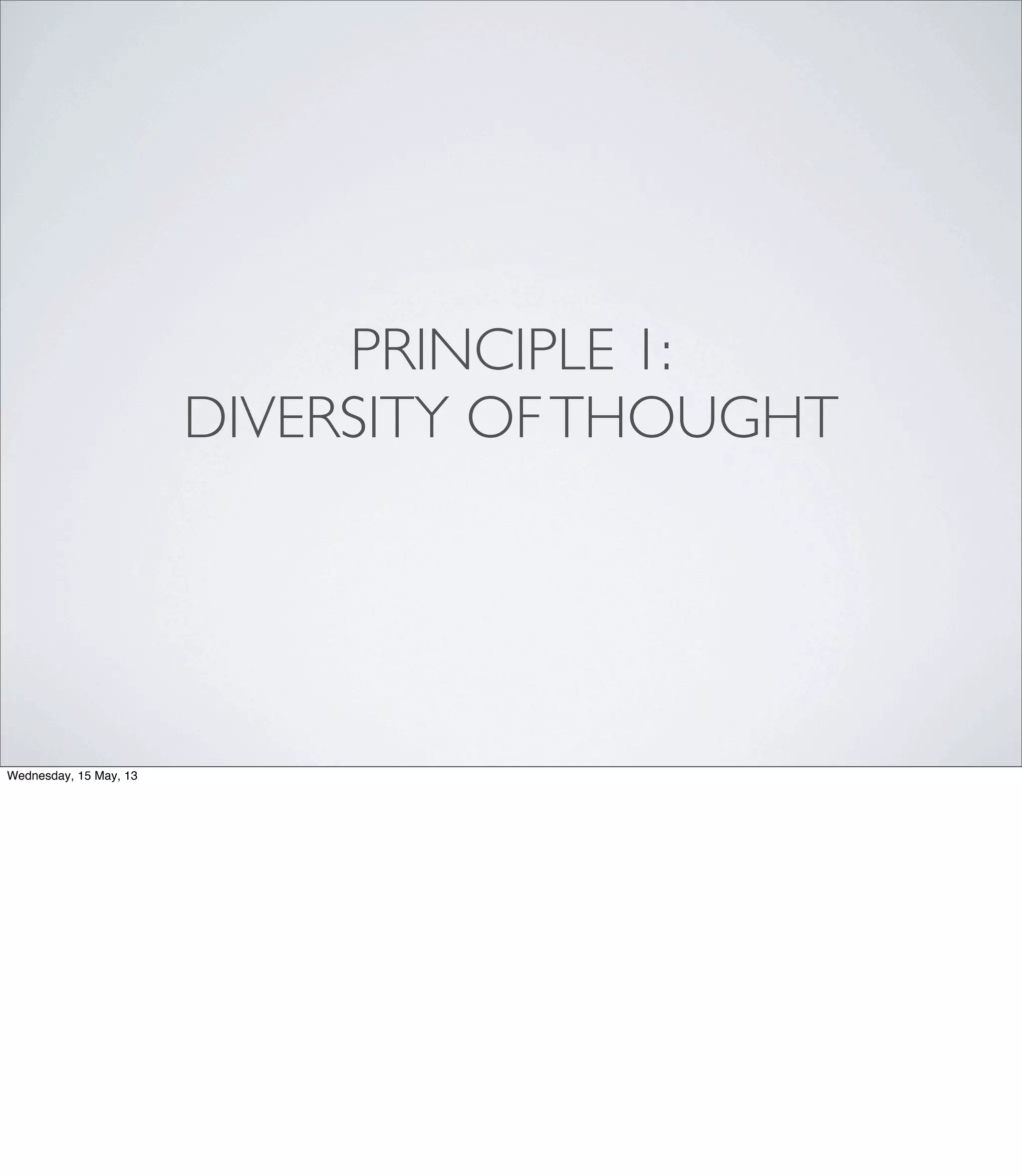 PRINCIPLE 1:
DIVERSITY OFTHOUGHT
Wednesday, 15 May, 13
 