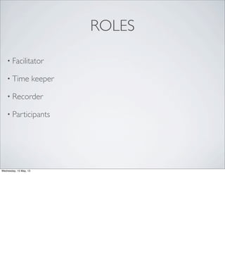 ROLES
• Facilitator
• Time keeper
• Recorder
• Participants
Wednesday, 15 May, 13
 