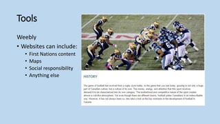 Tools
Weebly
• Websites can include:
• First Nations content
• Maps
• Social responsibility
• Anything else
 