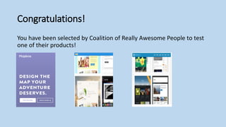 Congratulations!
You have been selected by Coalition of Really Awesome People to test
one of their products!
 