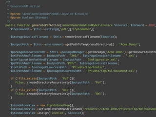 namespace AcmeDemo;

class InvoiceController extends AcmeDemoControllerAbstractBaseController {

   /**
    * @var AcmeDemoApplicationServiceInvoiceGenerator
    * @FlowInject
    */
   protected $invoiceGenerator;

   /**
     * GeneratePdf action
     *
     * @param AcmeDemoDomainModelInvoice $invoice
     * @param boolean $forward
     */
   public function generatePdfAction(AcmeDemoDomainModelInvoice $invoice, $forward = TRUE)
        $this->invoiceGeneratorService->generate($invoice, $pdf);
        $this->forward('download', NULL, NULL, array('invoice' => $invoice));
   }
 