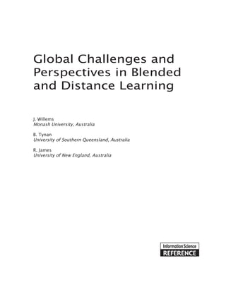 Global Challenges and
Perspectives in Blended
and Distance Learning
J. Willems
Monash University, Australia
B. Tynan
University of Southern Queensland, Australia
R. James
University of New England, Australia

 