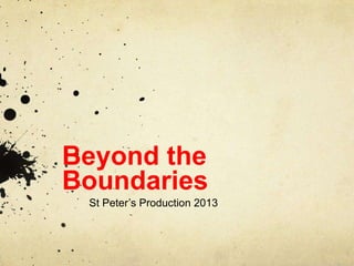 Beyond the
Boundaries
St Peter’s Production 2013
 