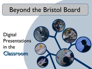 Beyond the Bristol Board
Digital
Presentations
in the
ClassroomClassroom
 