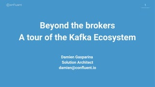 1
1
Beyond the brokers
A tour of the Kafka Ecosystem
Damien Gasparina
Solution Architect
damien@confluent.io
 