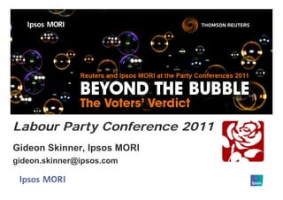 Labour Party Conference 2011
Gideon Skinner, Ipsos MORI
gideon.skinner@ipsos.com
 