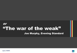 or “The war of the weak” Joe Murphy, Evening Standard  
