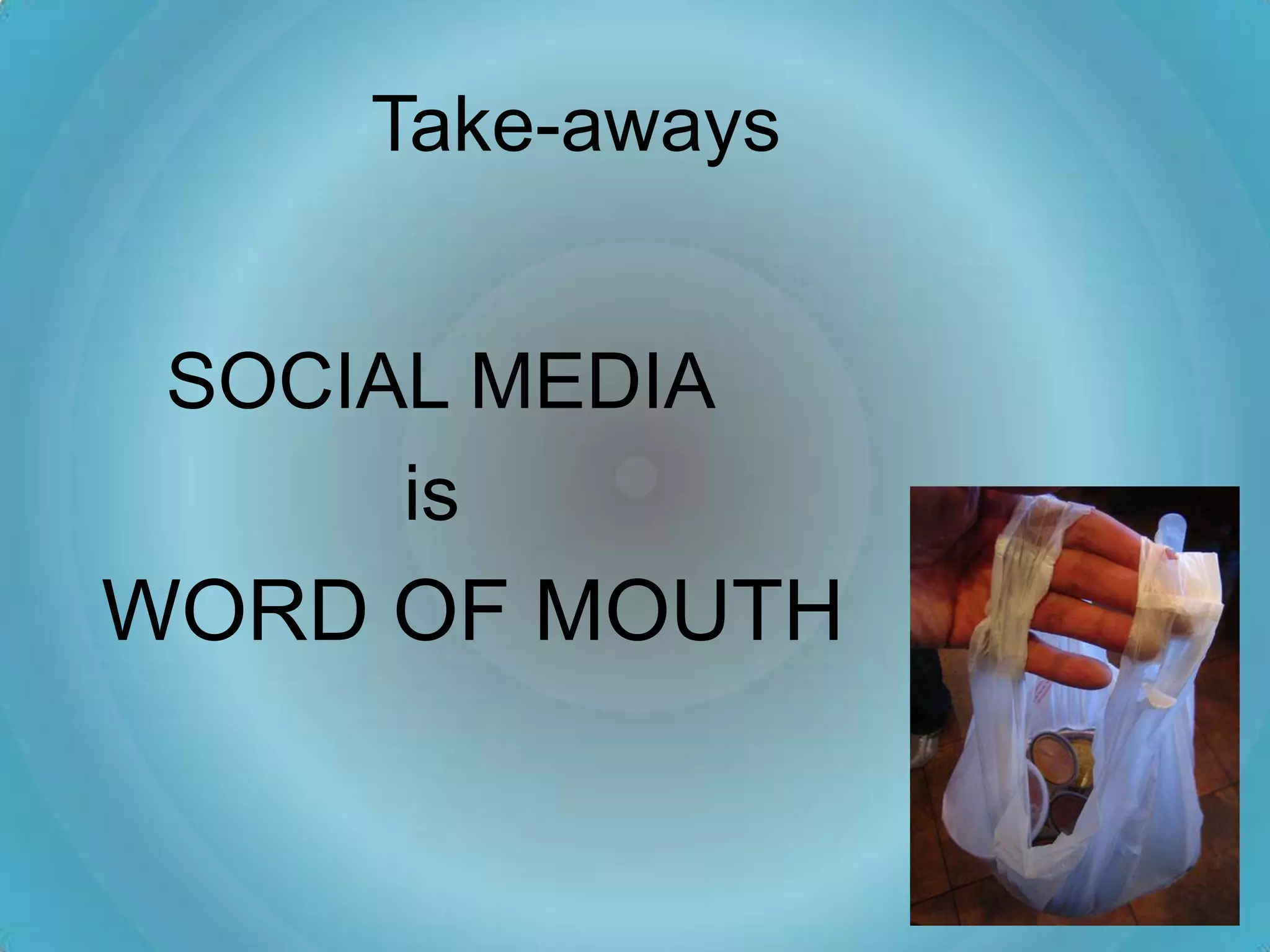 Take-aways


 SOCIAL MEDIA
      is
WORD OF MOUTH
 