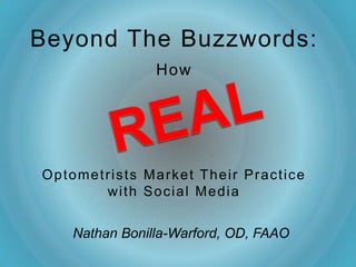 Beyond The Buzzwords:
               How




Optometrists Market Their Practice
       with Social Media


   Nathan Bonilla-Warford, OD, FAAO
 
