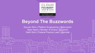 Beyond The Buzzwords
Duncan Winn | Platform Engineering | @duncwinn
Sean Keery | Minister of Chaos | @zgrinch
Keith Strini | Federal Practice Lead | @pivotal
 