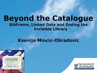 Beyond the Catalogue
BibFrame, Linked Data and Ending the
Invisible Library
Ksenija Mincic-Obradovic
 