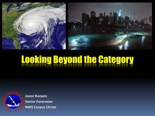 Jason Runyen
Senior Forecaster
NWS Corpus Christi
Looking Beyond the Category
 