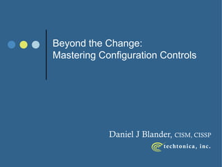 Beyond the Change:
Mastering Configuration Controls




            Daniel J Blander, CISM, CISSP
 