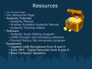 Resources
• Our Podcast Page
• Our Resources Page
• Audacity Tutorials
• Audacity Manual
• Another Excellent Audacity Manual
• Audacity Training Videos
• Software
• Audacity Audio Editing program
• LAME Encoder mp3 encoding software
• Format Factory file conversion program
• Equipment
• Logitech USB Microphone from B and H
• Sony MP3 - Digital Recorder from B and H
• Bose Computer Speakers
 